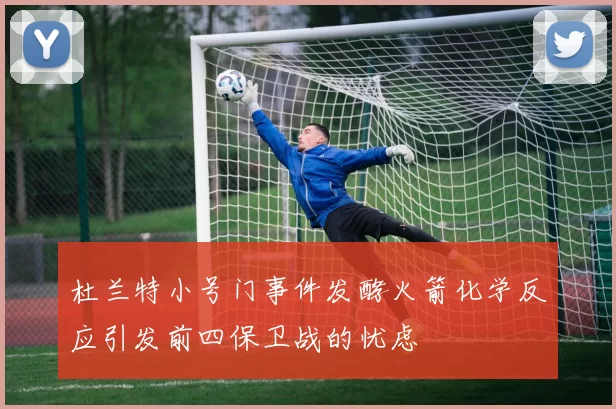 杜兰特小号门事件发酵火箭化学反应引发前四保卫战的忧虑