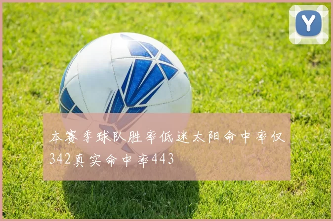 本赛季球队胜率低迷太阳命中率仅342真实命中率443