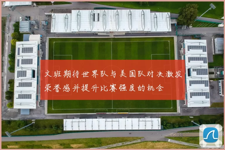 文班期待世界队与美国队对决激发荣誉感并提升比赛强度的机会