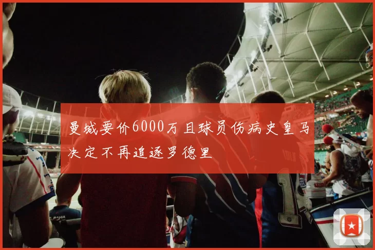 曼城要价6000万且球员伤病史皇马决定不再追逐罗德里