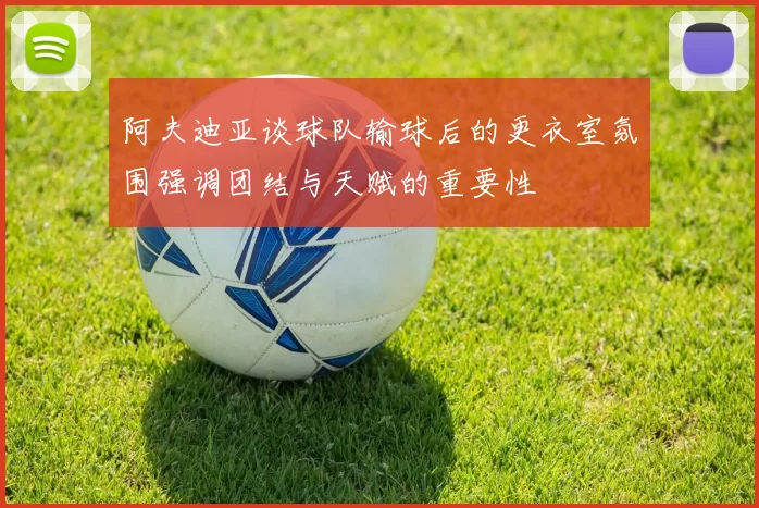 阿夫迪亚谈球队输球后的更衣室氛围强调团结与天赋的重要性