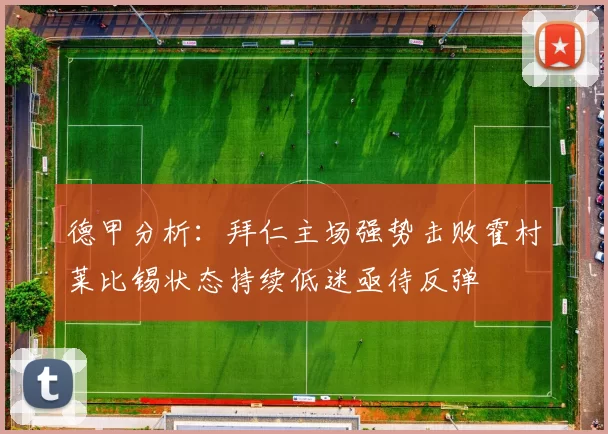 德甲分析：拜仁主场强势击败霍村莱比锡状态持续低迷亟待反弹