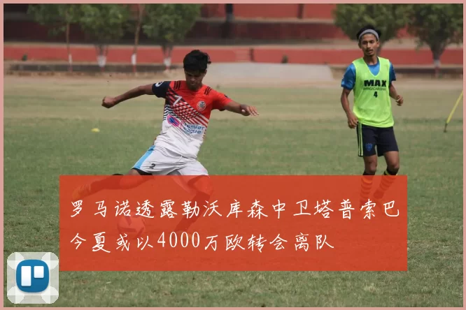 罗马诺透露勒沃库森中卫塔普索巴今夏或以4000万欧转会离队