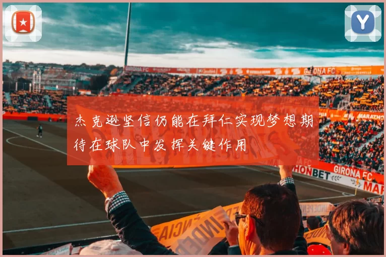 杰克逊坚信仍能在拜仁实现梦想期待在球队中发挥关键作用