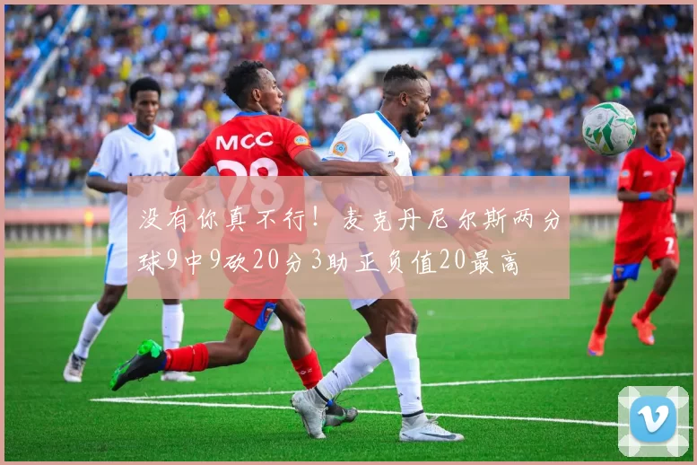 没有你真不行！麦克丹尼尔斯两分球9中9砍20分3助正负值20最高
