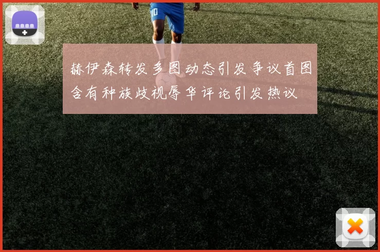 赫伊森转发多图动态引发争议首图含有种族歧视辱华评论引发热议